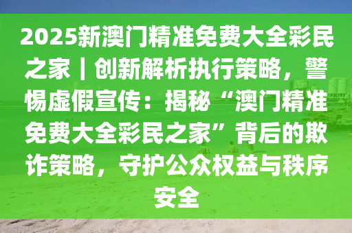 2025澳门精准免费大全.警惕虚假宣传-系统管理执行