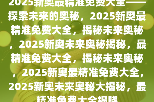 2025新奥最精准免费大全.警惕虚假宣传-系统管理执行